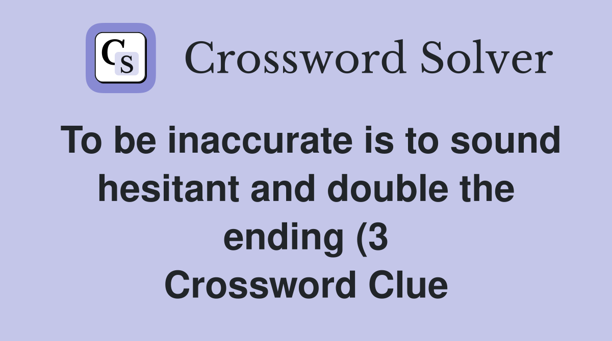 To be inaccurate is to sound hesitant and double the ending (3 To be inaccurate is to sound hesitant and double the ending (3