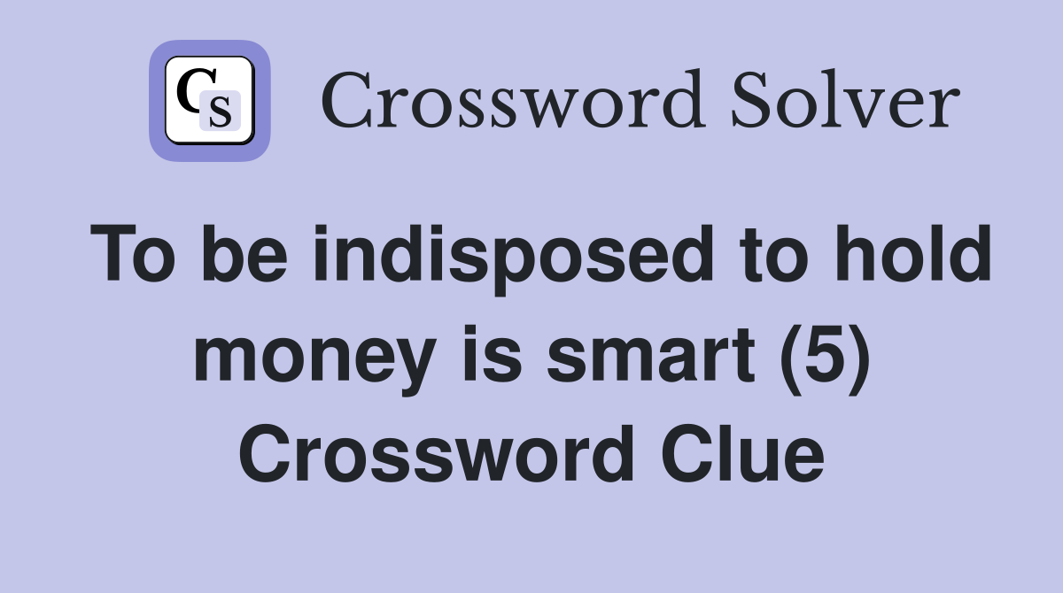To be indisposed to hold money is smart (5) Crossword Clue