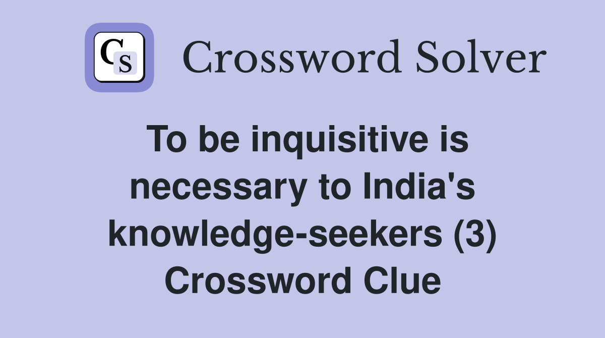 To be inquisitive is necessary to India's knowledge-seekers (3) Crossword Clue
