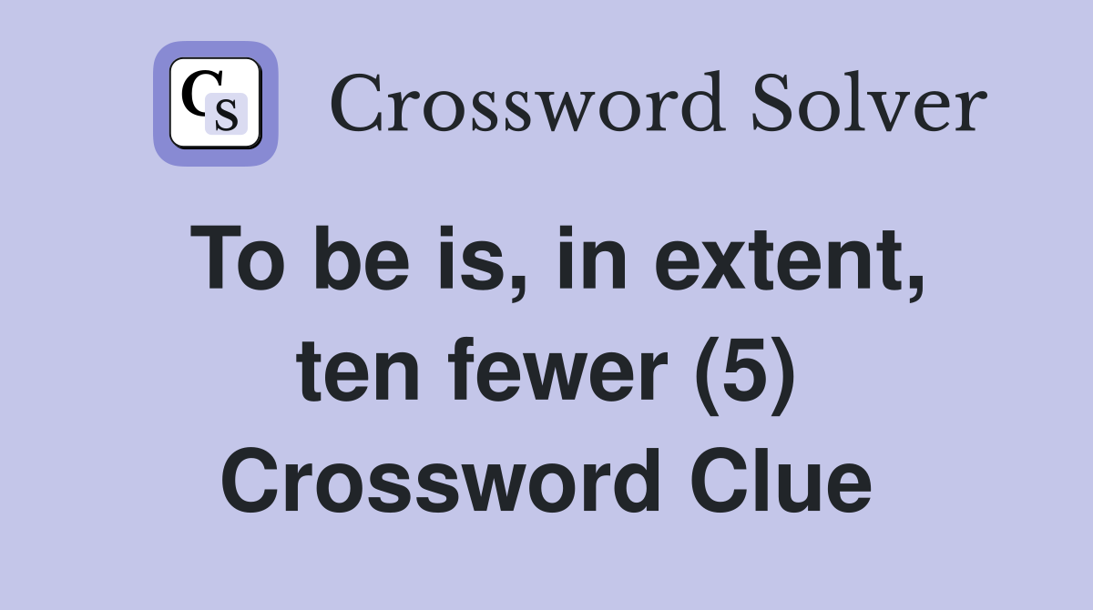 To be is, in extent, ten fewer (5) Crossword Clue