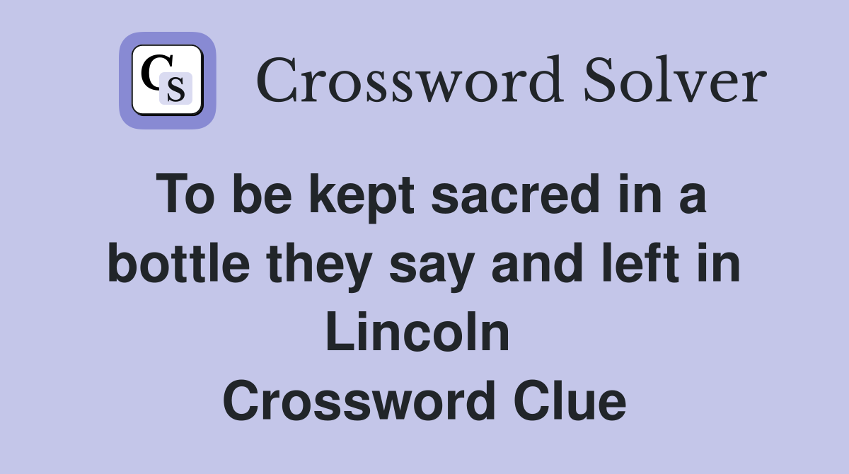 To be kept sacred in a bottle they say and left in Lincoln  Crossword Clue