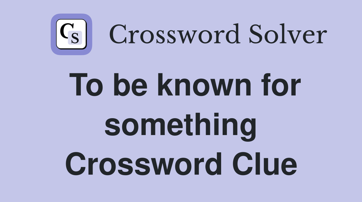 To be known for something Crossword Clue