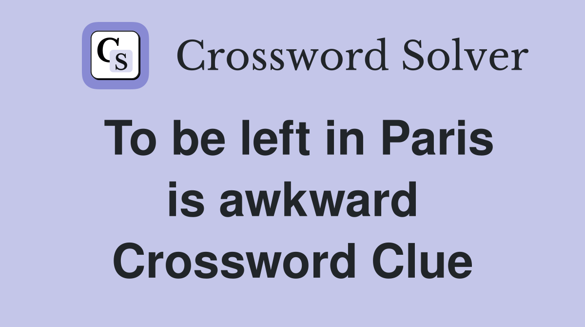 To be left in Paris is awkward Crossword Clue
