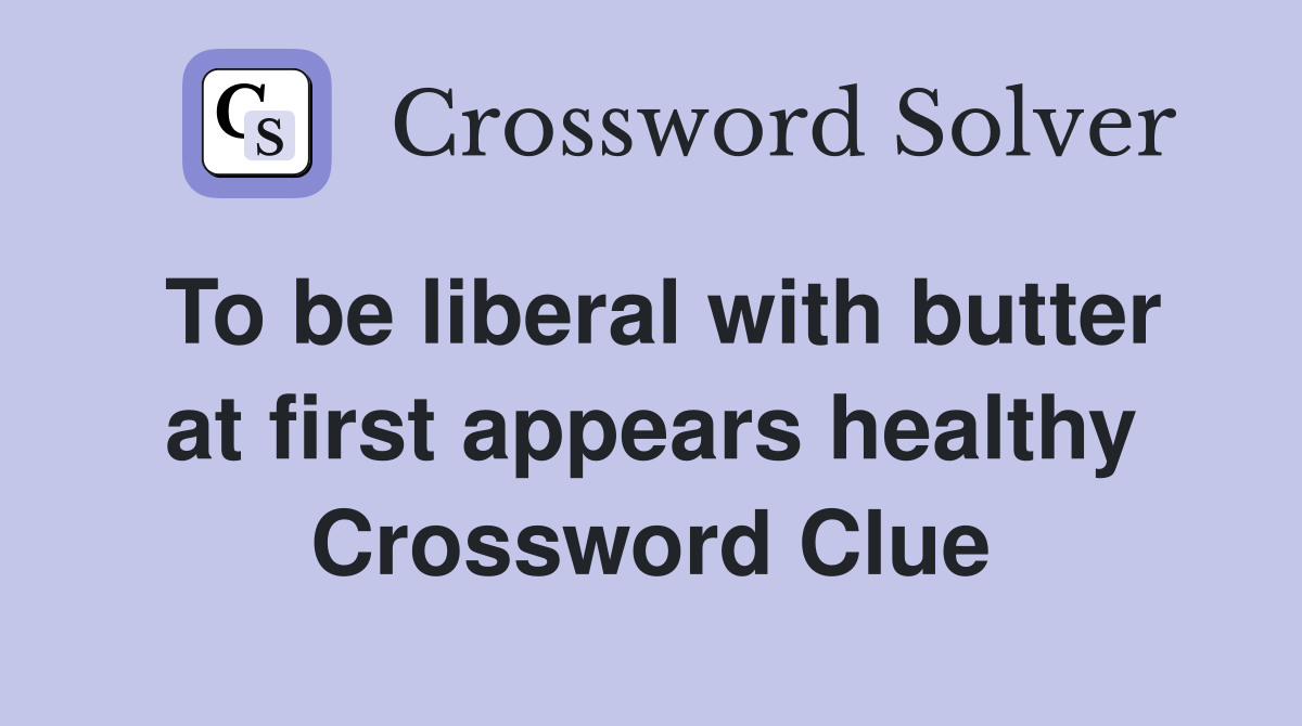 To be liberal with butter at first appears healthy Crossword Clue