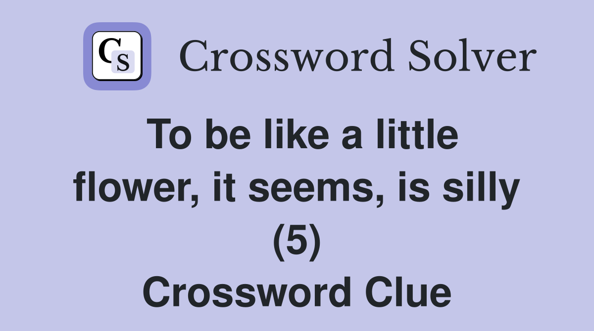 To be like a little flower, it seems, is silly (5) Crossword Clue
