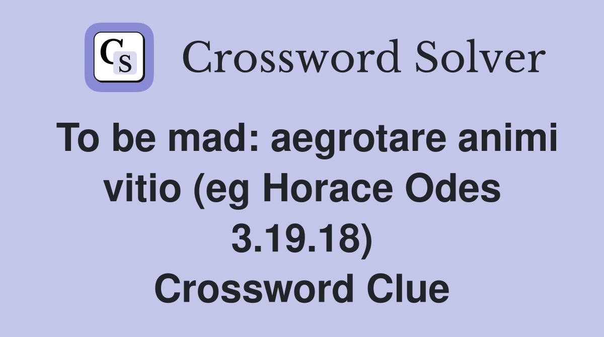 To be mad: aegrotare animi vitio (eg Horace Odes 3.19.18) Crossword Clue