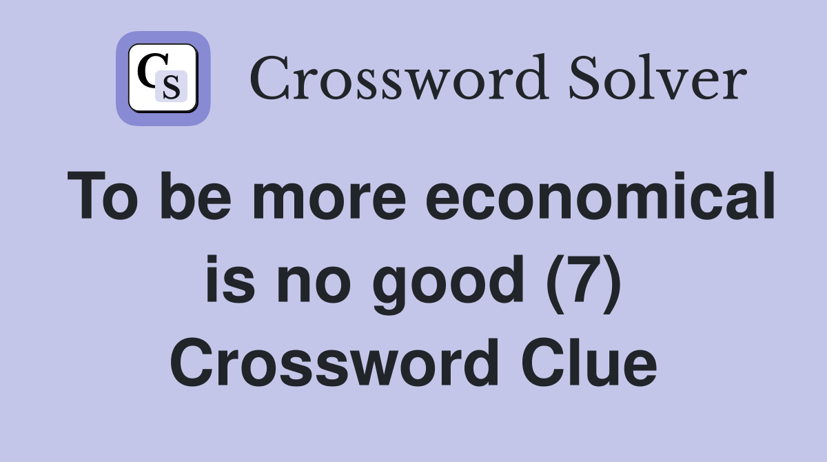 To be more economical is no good (7) Crossword Clue