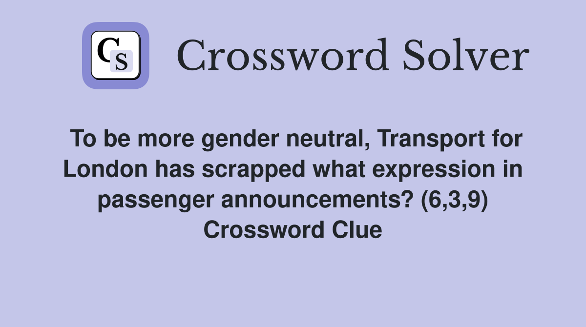 To be more gender neutral, Transport for London has scrapped what expression in passenger announcements? (6,3,9) Crossword Clue