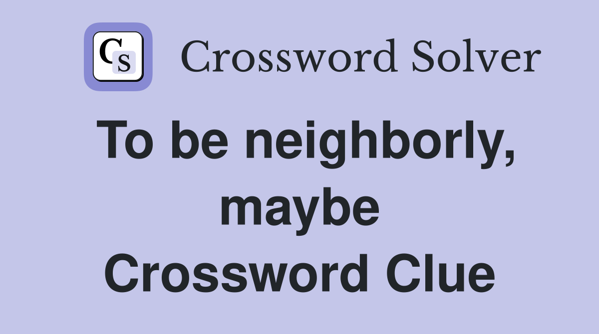 To be neighborly, maybe Crossword Clue