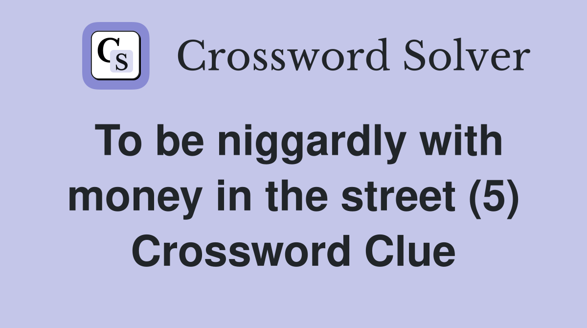 To be niggardly with money in the street (5) Crossword Clue