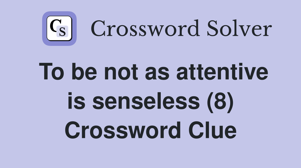 To be not as attentive is senseless (8) Crossword Clue