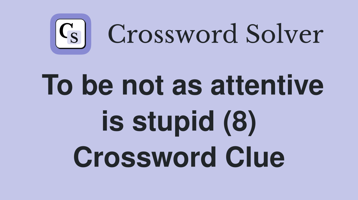 To be not as attentive is stupid (8) Crossword Clue