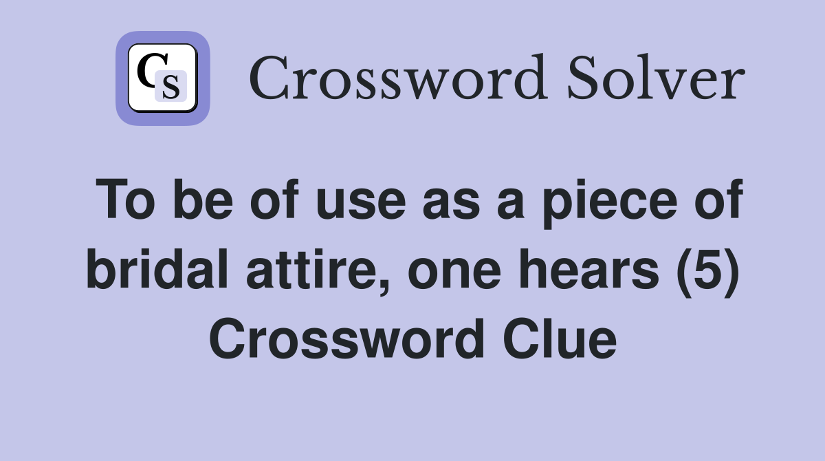 To be of use as a piece of bridal attire, one hears (5) Crossword Clue