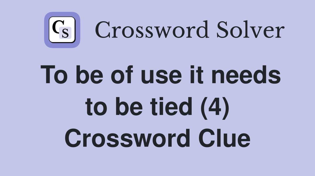 To be of use it needs to be tied (4) Crossword Clue
