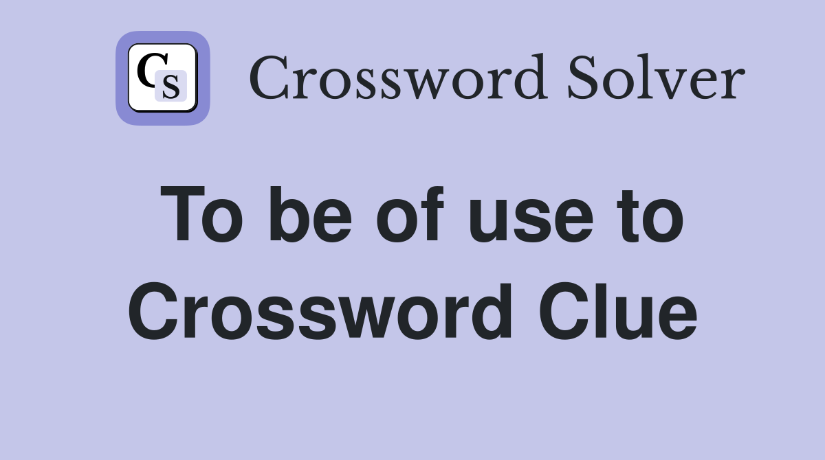 To be of use to Crossword Clue