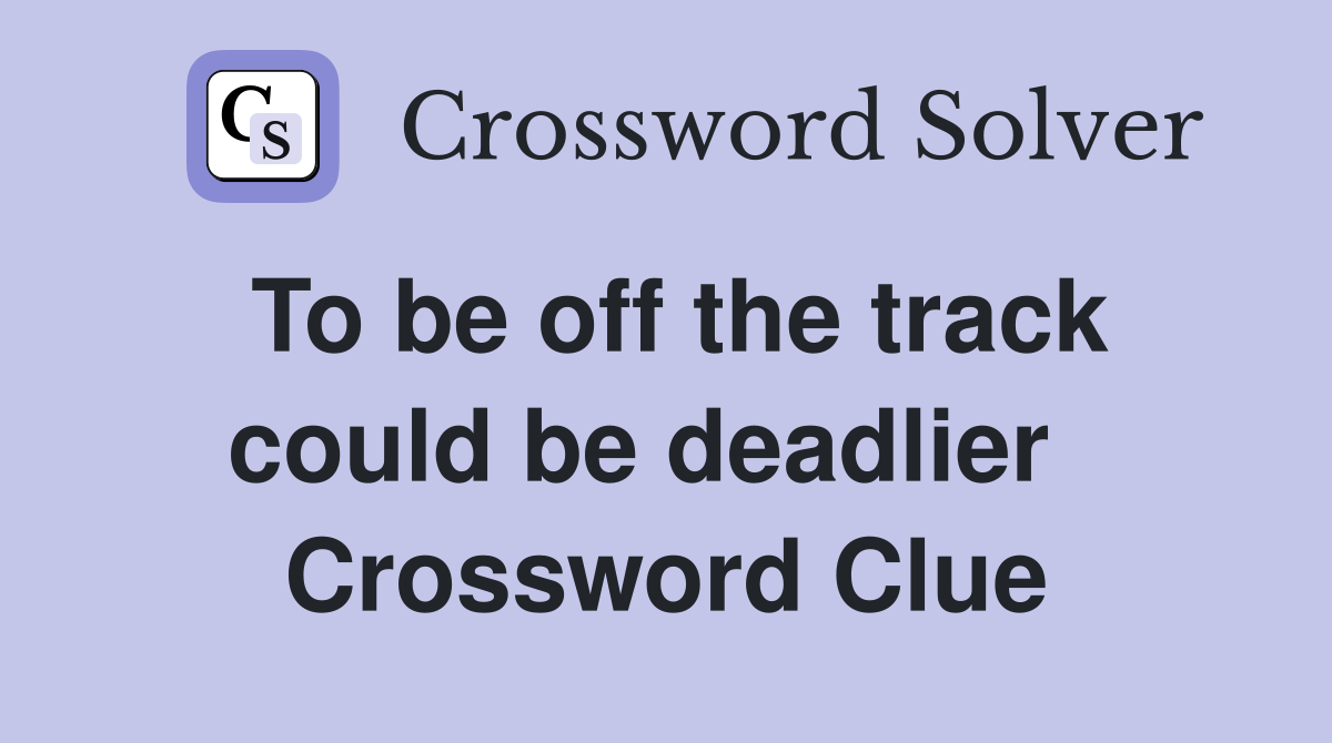To be off the track could be deadlier   Crossword Clue