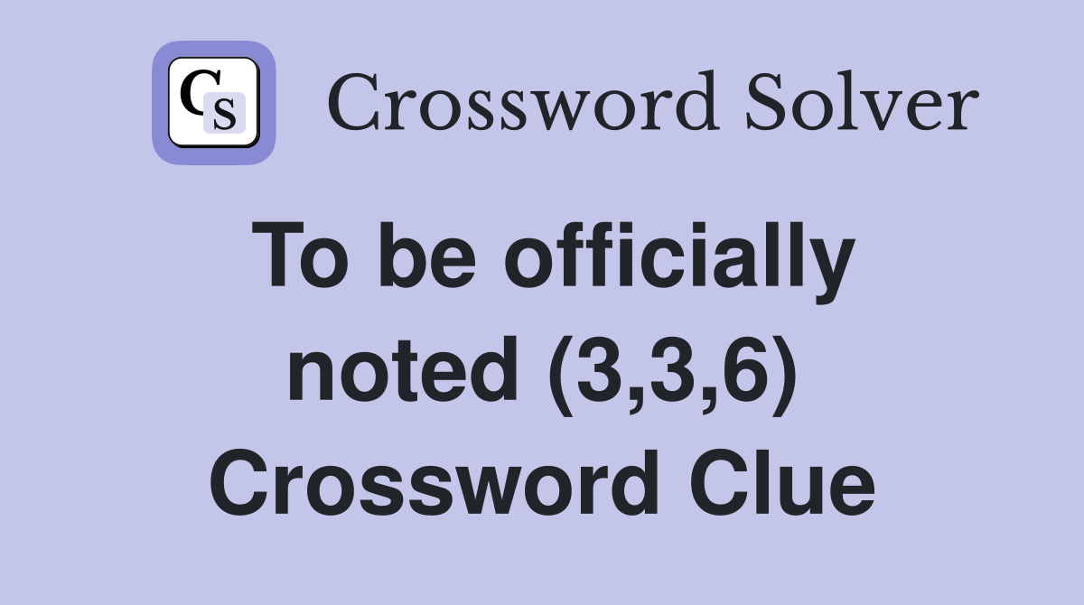 To be officially noted (3,3,6) Crossword Clue