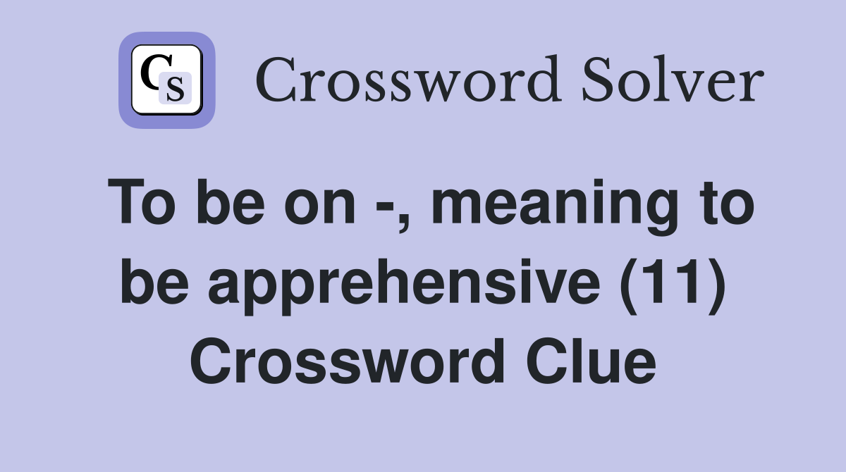 To be on -, meaning to be apprehensive (11) Crossword Clue