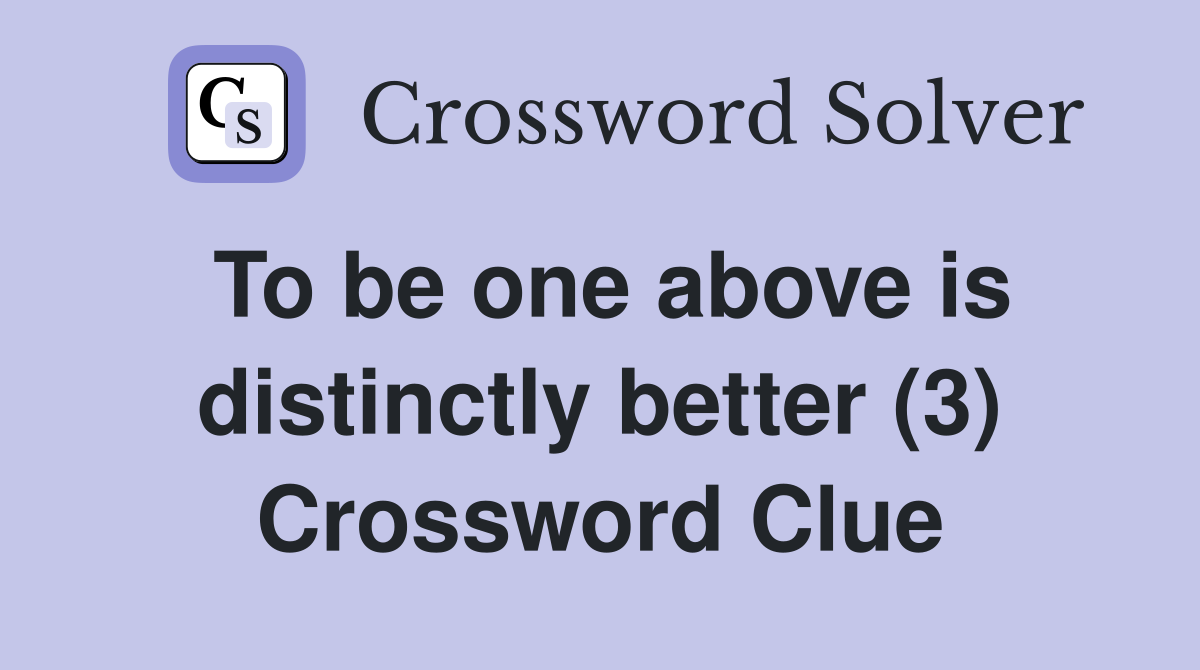 To be one above is distinctly better (3) Crossword Clue