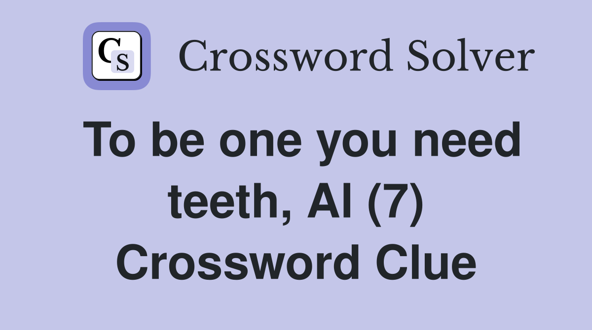 To be one you need teeth, Al (7) Crossword Clue