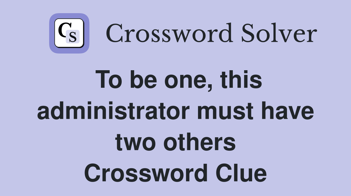 To be one, this administrator must have two others Crossword Clue