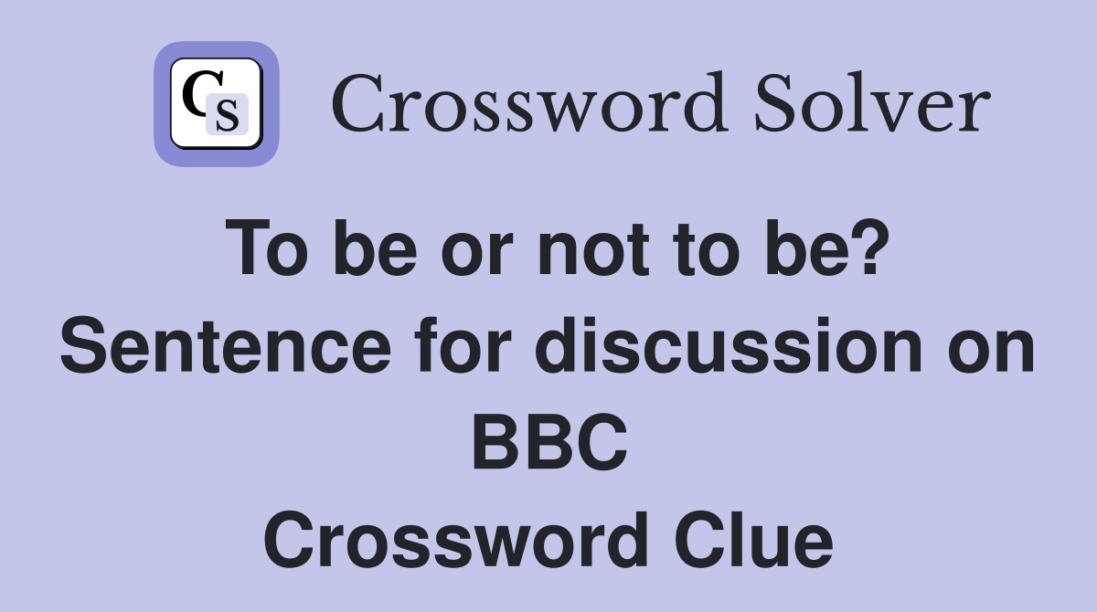 To be or not to be? Sentence for discussion on BBC Crossword Clue