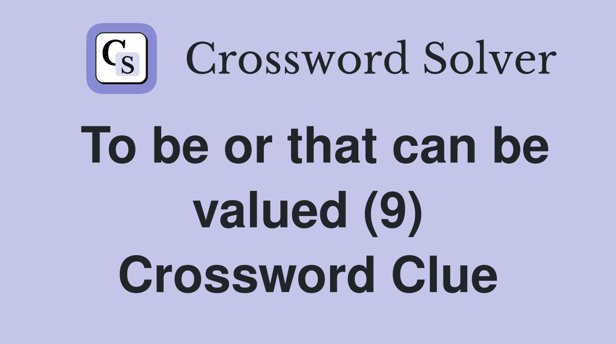 To be or that can be valued (9) Crossword Clue
