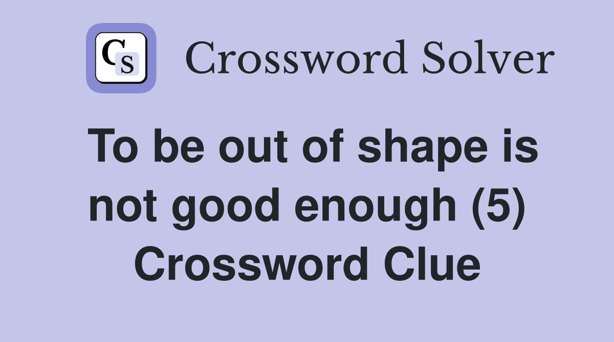 To be out of shape is not good enough (5) Crossword Clue