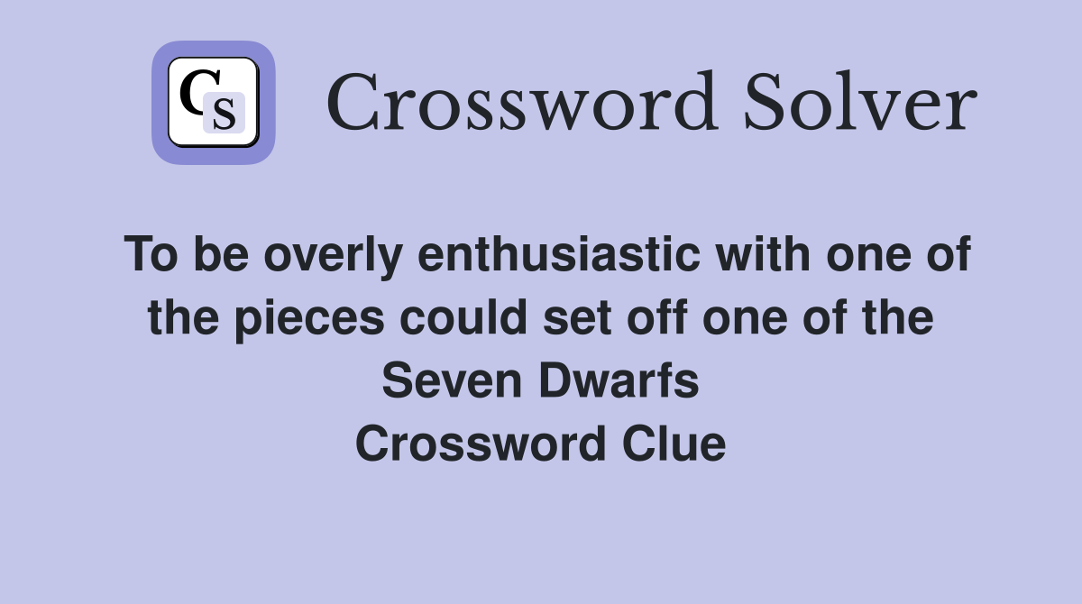 To be overly enthusiastic with one of the pieces could set off one of the Seven Dwarfs Crossword Clue