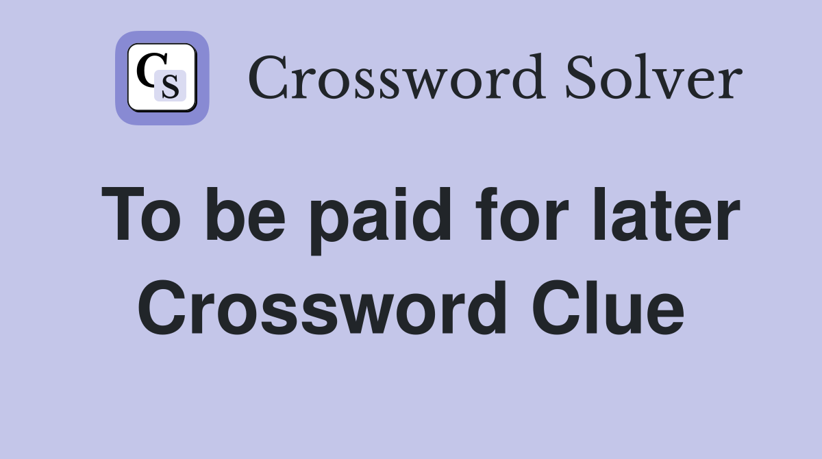 To be paid for later Crossword Clue