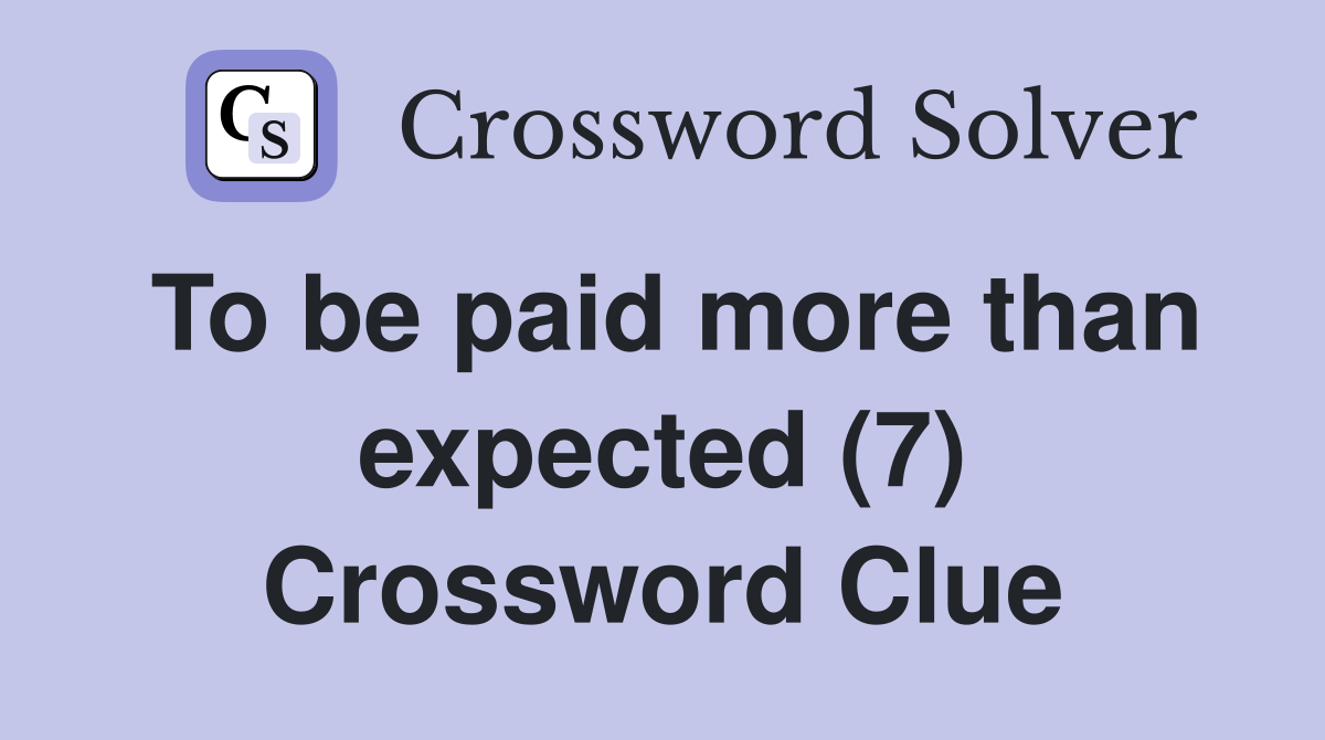 To be paid more than expected (7) Crossword Clue