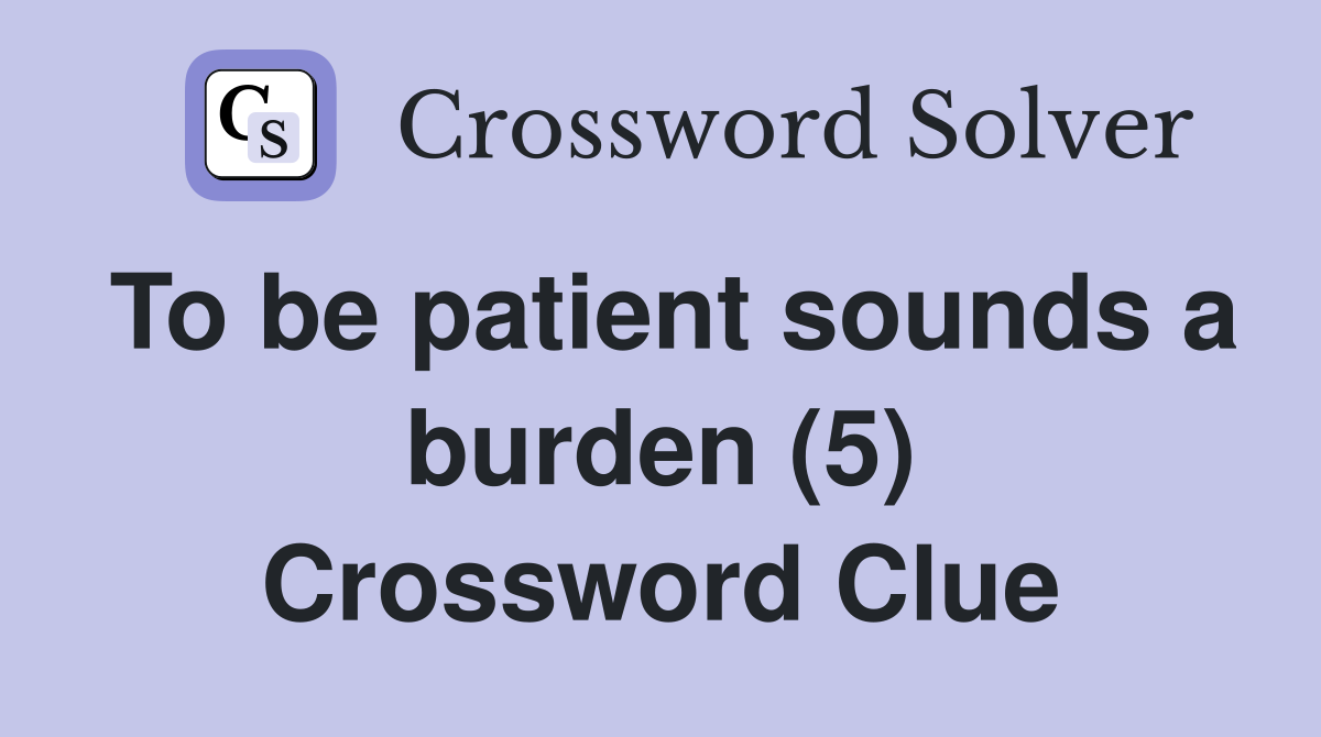 To be patient sounds a burden (5) Crossword Clue