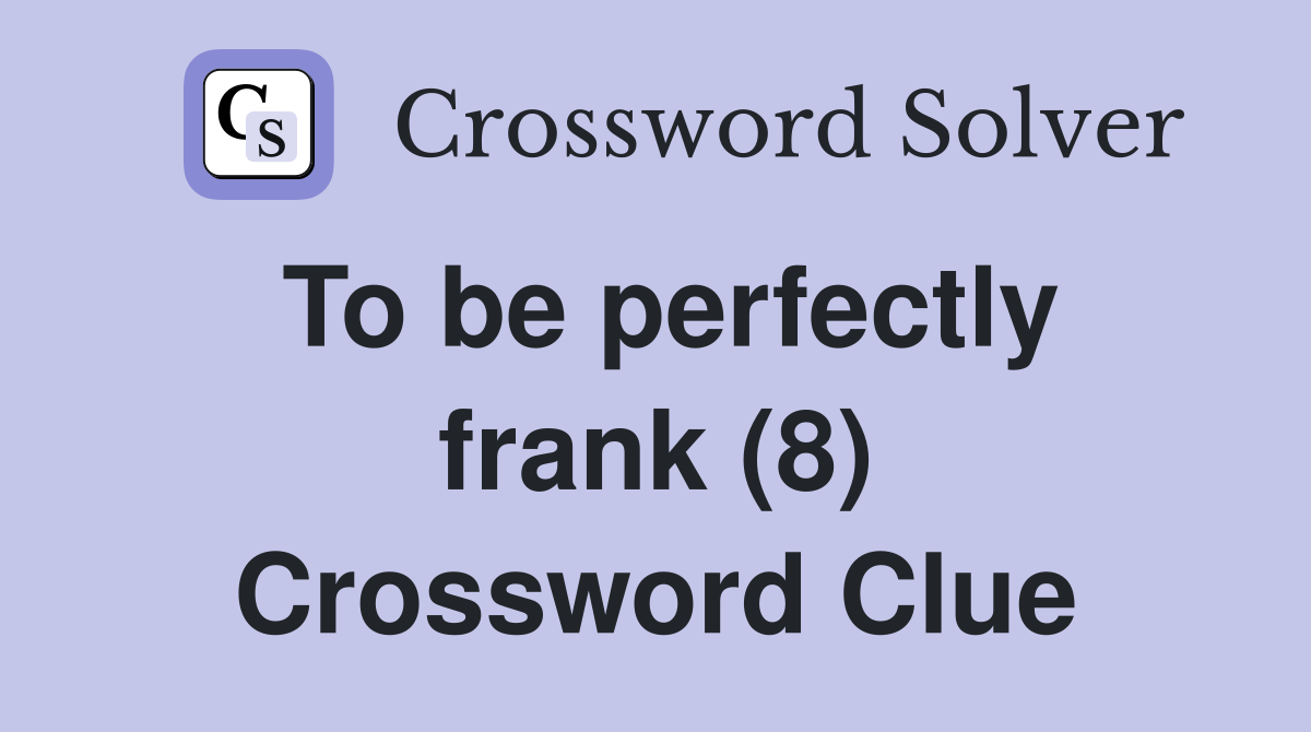 To be perfectly frank (8) Crossword Clue