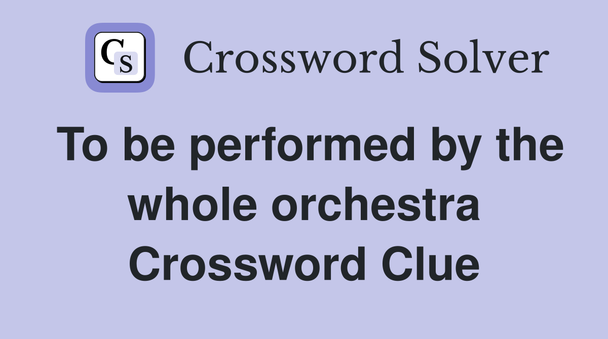 To be performed by the whole orchestra Crossword Clue