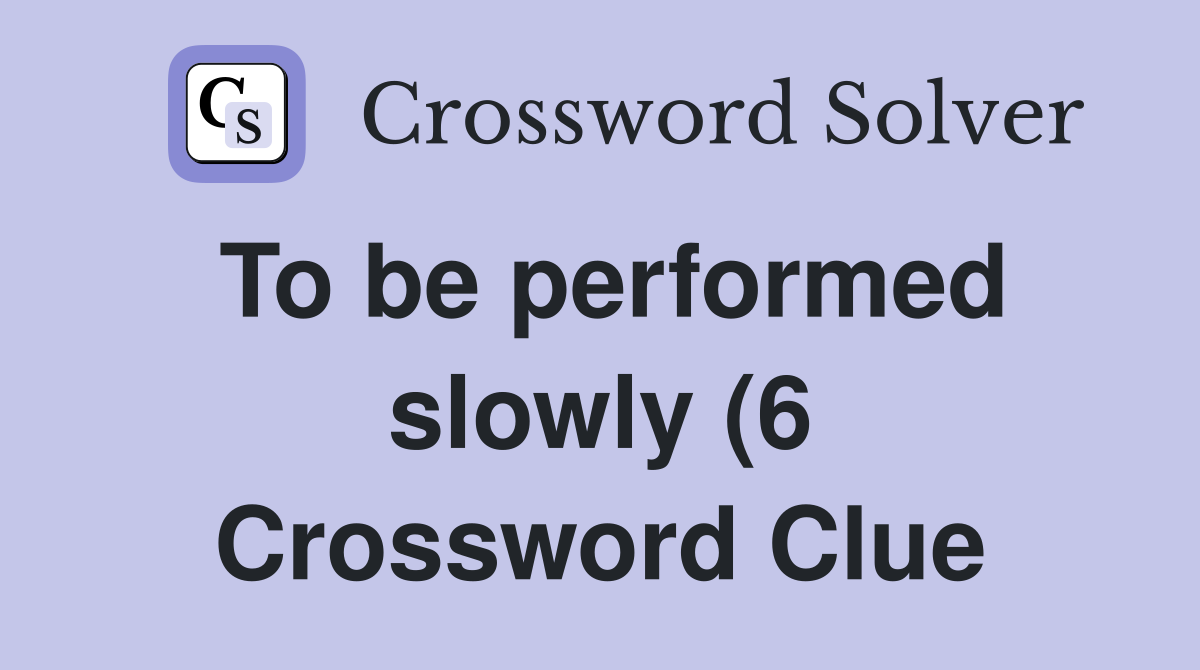 To be performed slowly (6) Crossword Clue Answers Crossword Solver To be performed slowly (6) Crossword Clue Answers Crossword Solver