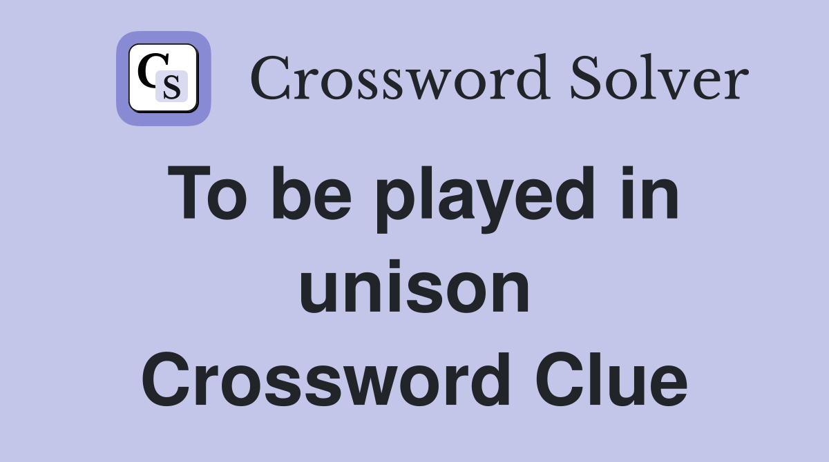 To be played in unison Crossword Clue