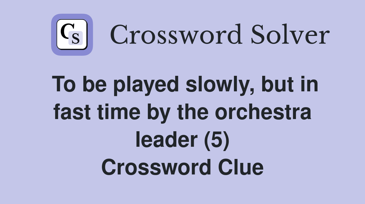 To be played slowly, but in fast time by the orchestra leader (5) Crossword Clue