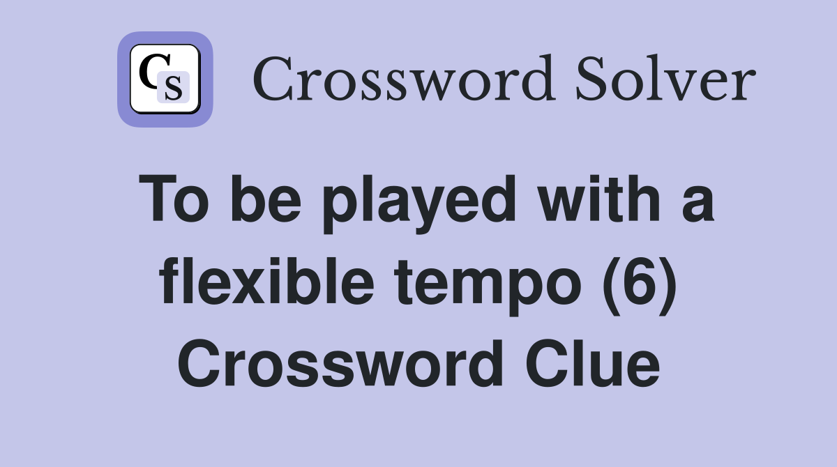 To be played with a flexible tempo (6) Crossword Clue
