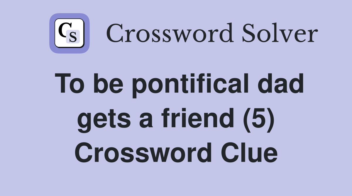 To be pontifical dad gets a friend (5) Crossword Clue