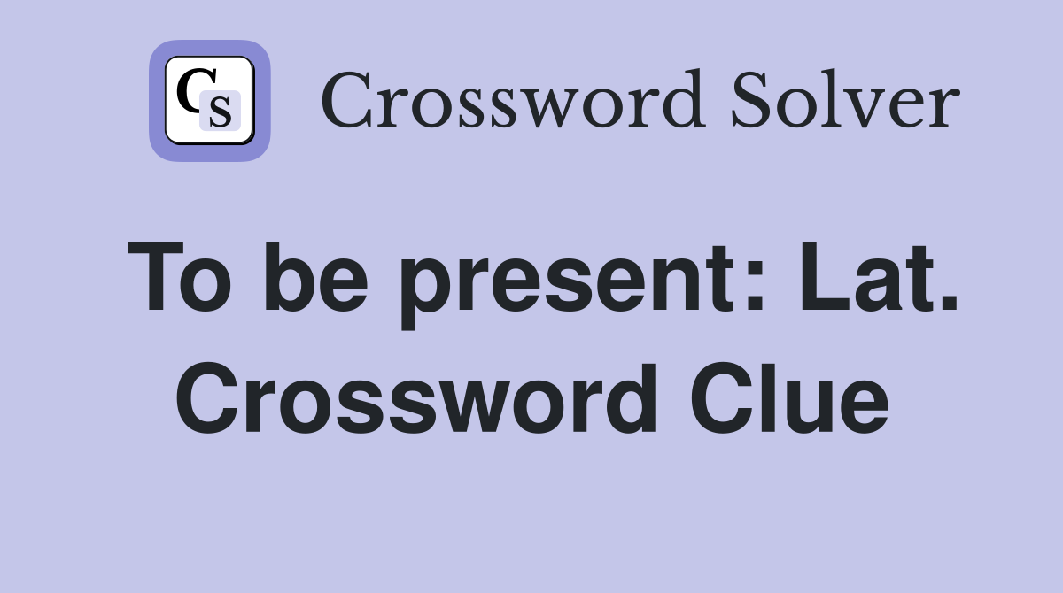 To be present: Lat. Crossword Clue