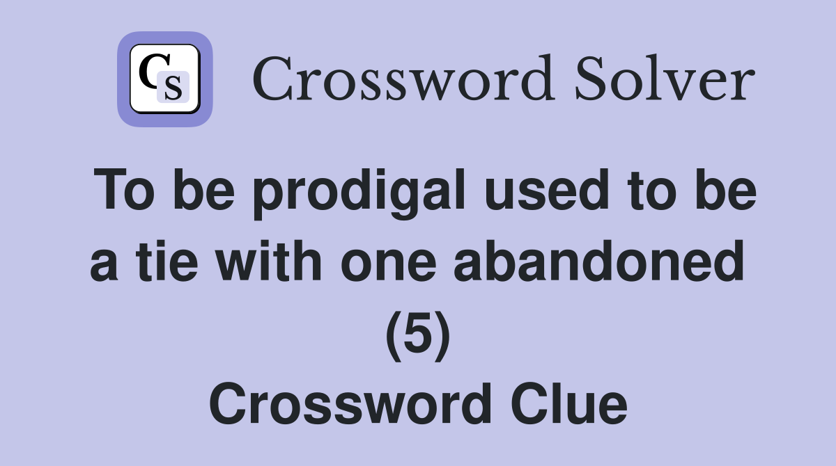 To be prodigal used to be a tie with one abandoned (5) Crossword Clue