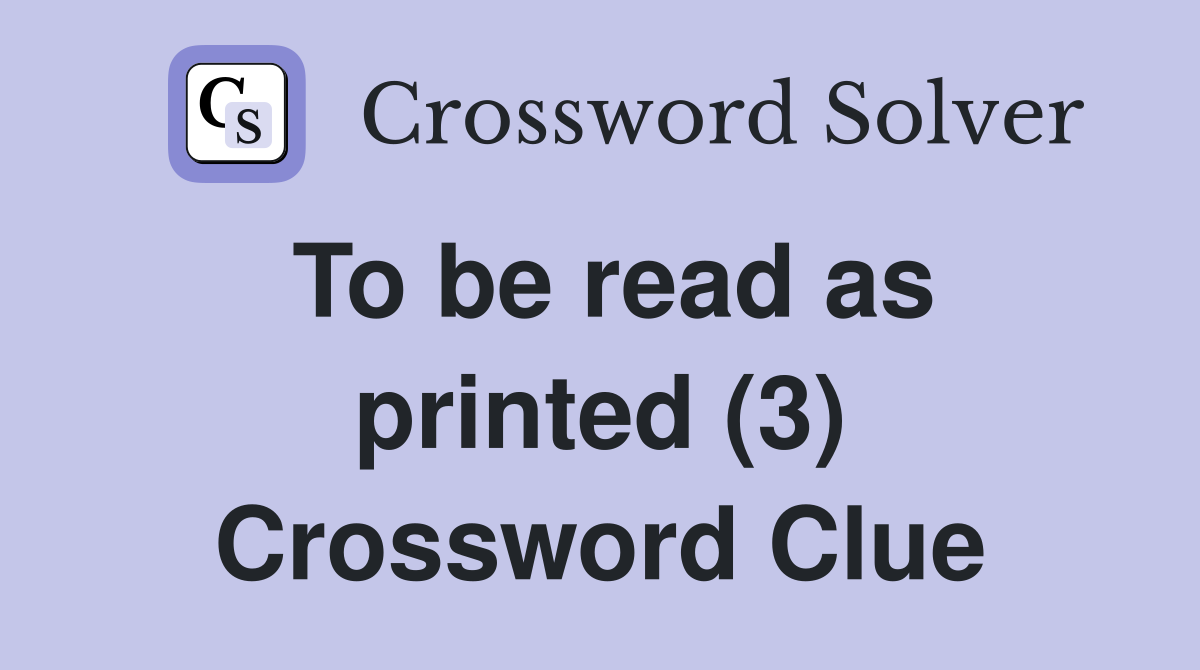 To be read as printed (3) Crossword Clue