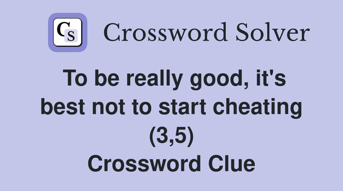 To be really good, it's best not to start cheating (3,5) Crossword Clue