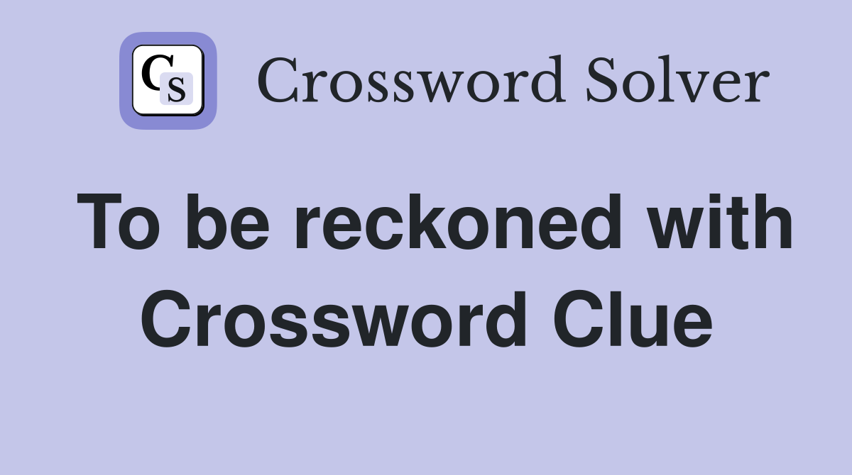 To be reckoned with Crossword Clue