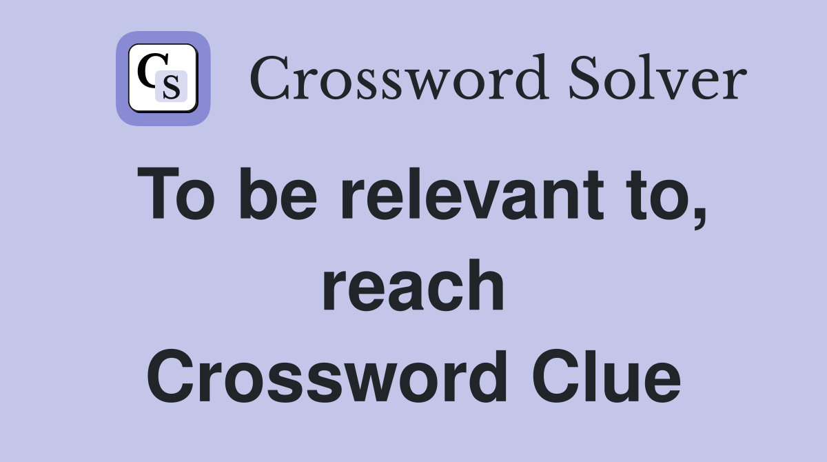 To be relevant to, reach Crossword Clue