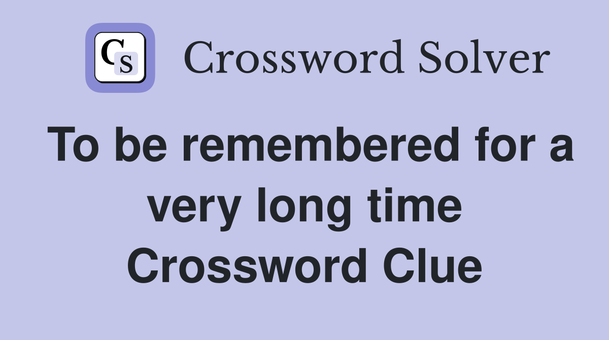 To be remembered for a very long time Crossword Clue