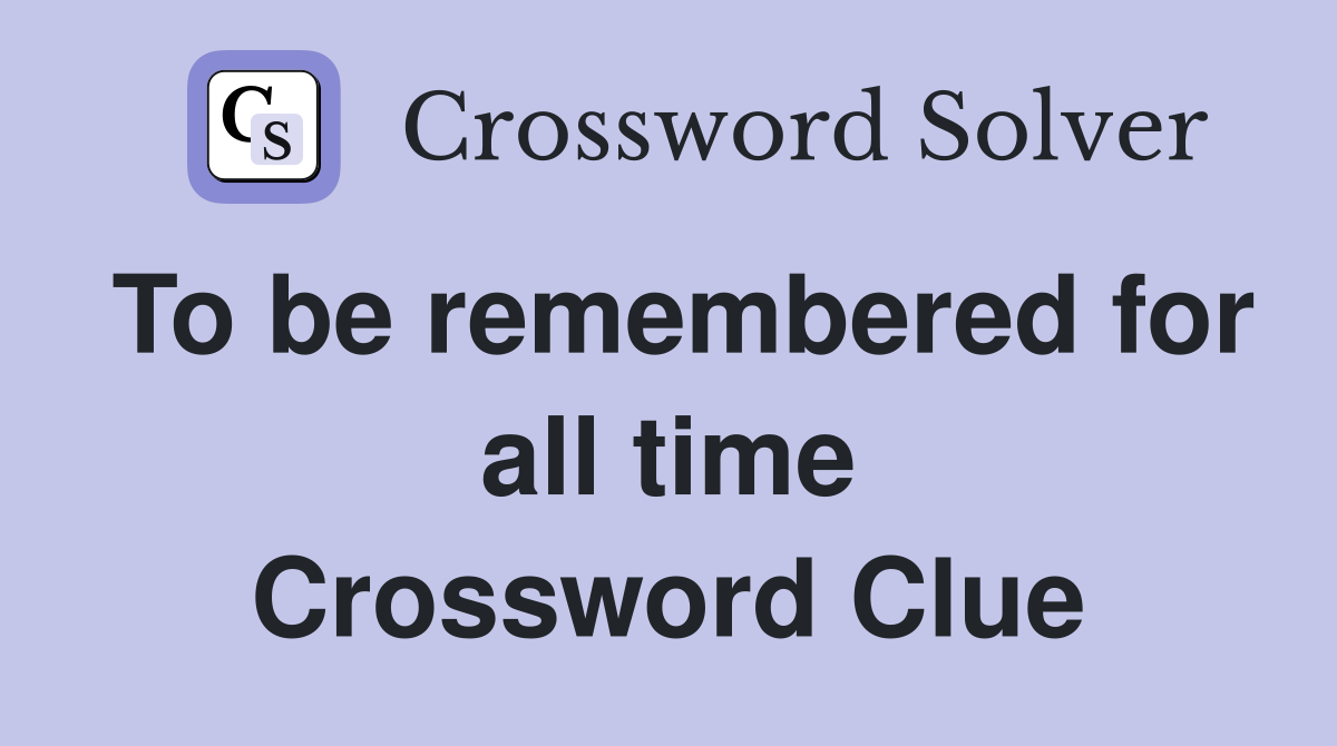 To be remembered for all time Crossword Clue