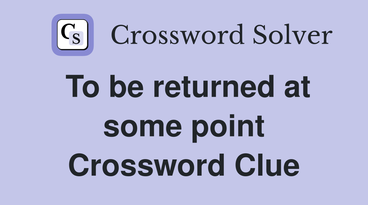 To be returned at some point Crossword Clue