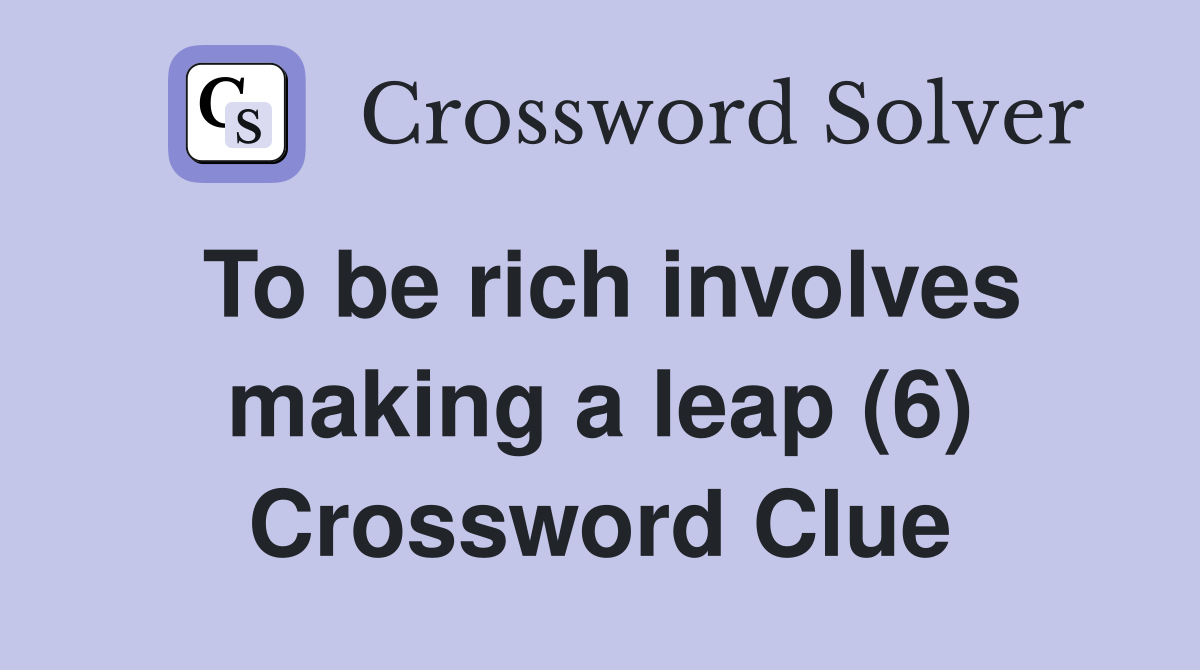 To be rich involves making a leap (6) Crossword Clue