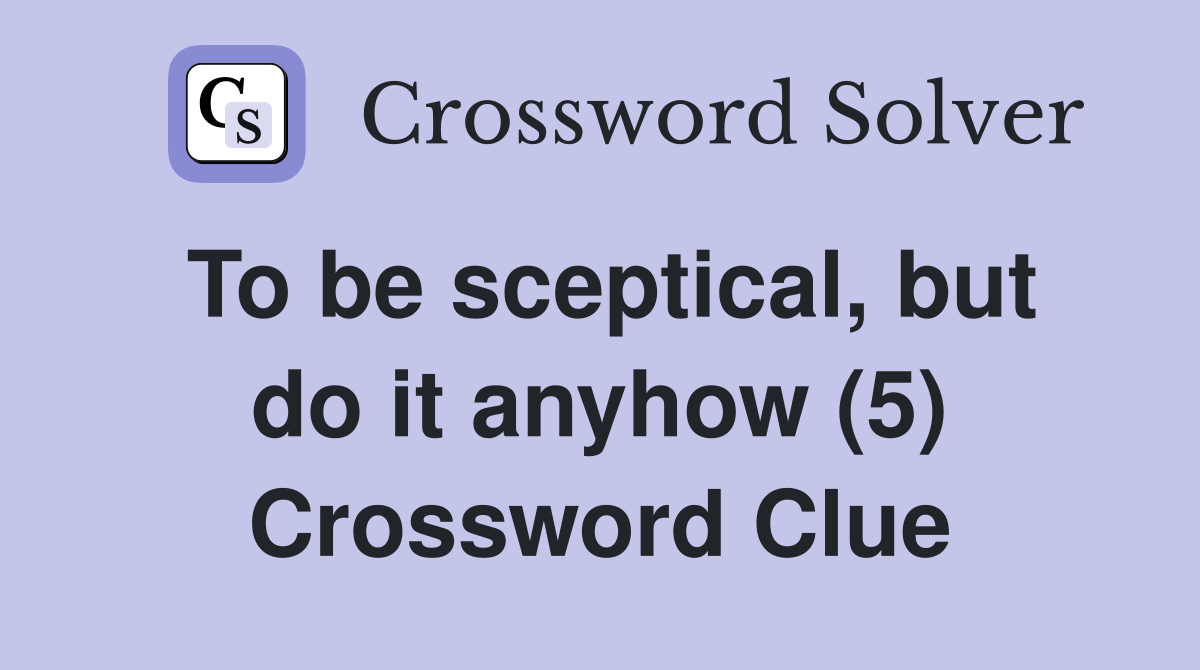 To be sceptical, but do it anyhow (5) Crossword Clue
